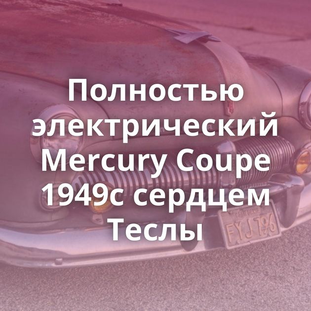 Полностью электрический Mercury Coupe 1949с сердцем Теслы