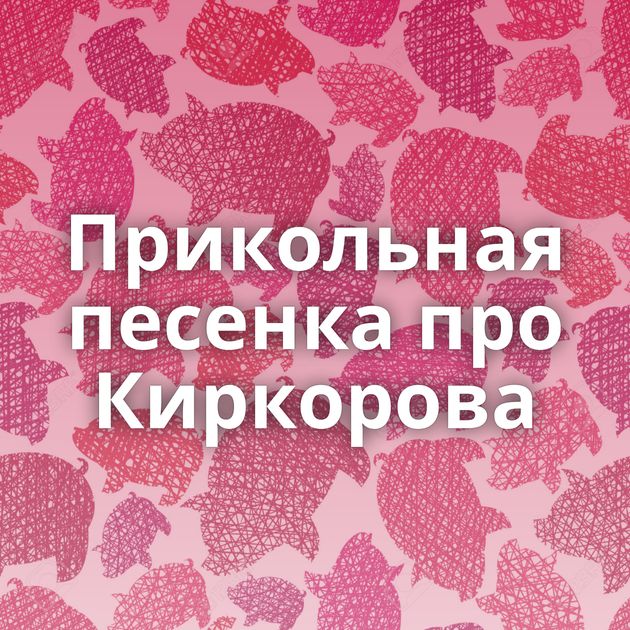 Прикольная песенка про Киркорова