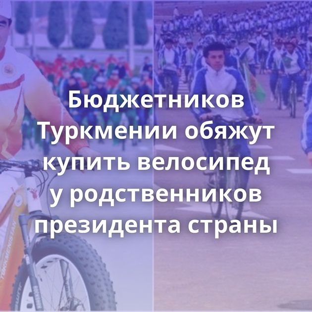 Бюджетников Туркмении обяжут купить велосипед у родственников президента страны