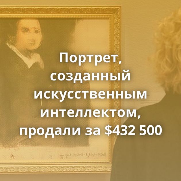 Портрет, созданный искусственным интеллектом, продали за $432 500