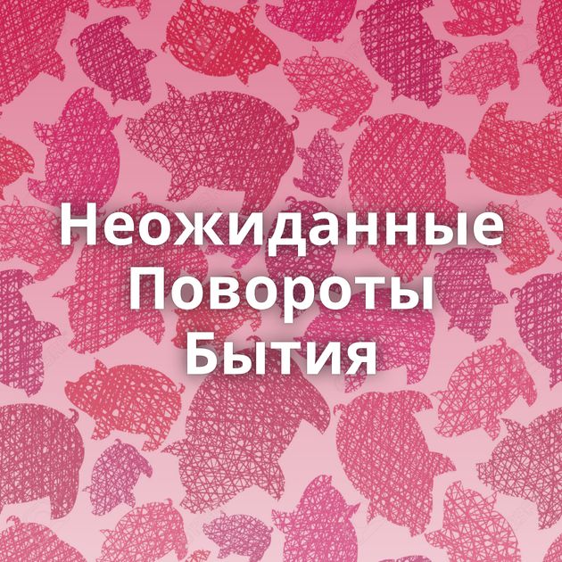 Неожиданные Повороты Бытия