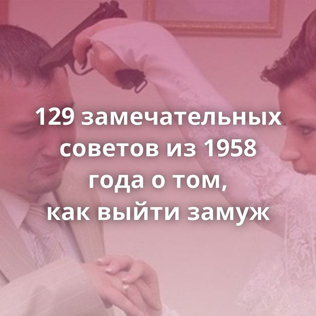 129 замечательных советов из 1958 года о том, как выйти замуж