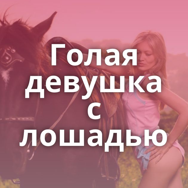 Голая девушка с лошадью