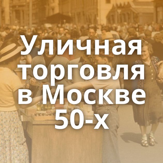 Уличная торговля в Москве 50-х
