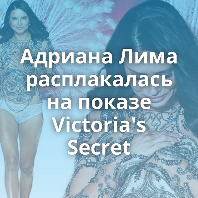 Адриана Лима расплакалась на показе Victoria's Secret