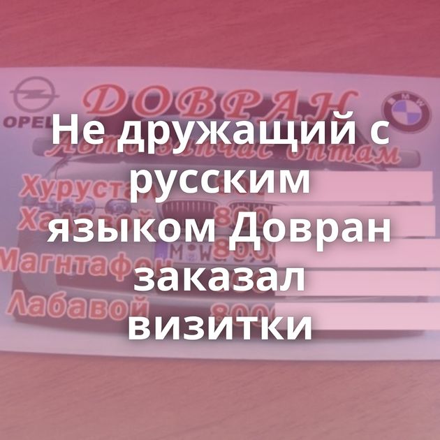 Не дружащий с русским языком Довран заказал визитки