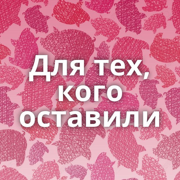 Для тех, кого оставили