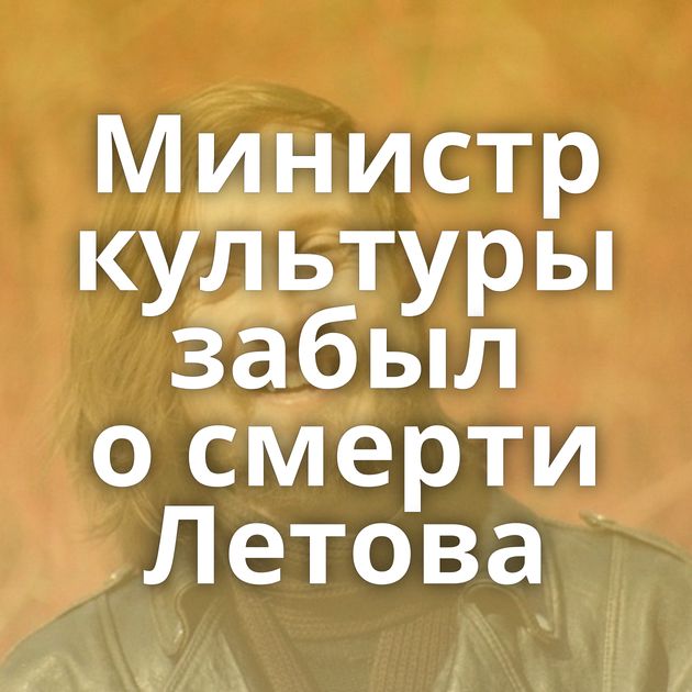 Министр культуры забыл о смерти Летова