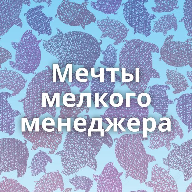 Мечты мелкого менеджера