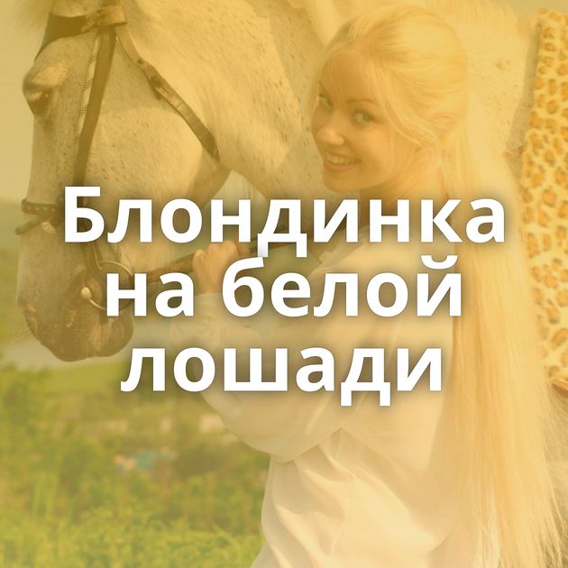Блондинка на белой лошади