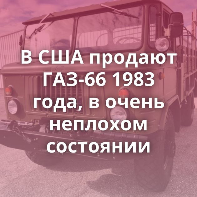 В США продают ГАЗ-66 1983 года, в очень неплохом состоянии