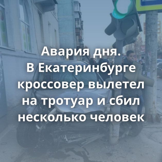 Авария дня. В Екатеринбурге кроссовер вылетел на тротуар и сбил несколько человек