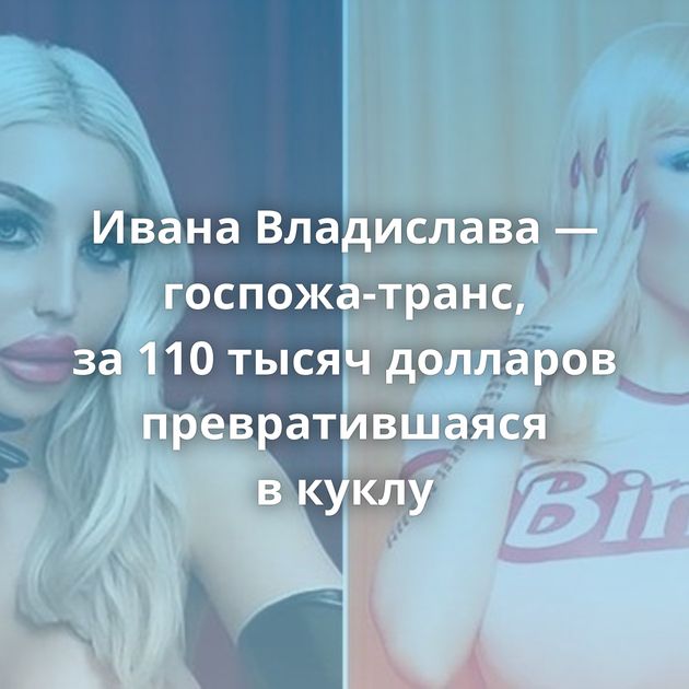 Ивана Владислава — госпожа-транс, за 110 тысяч долларов превратившаяся в куклу