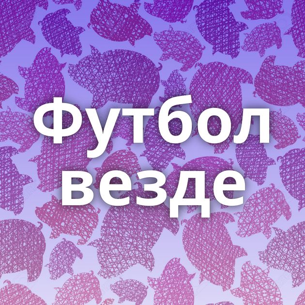 Футбол везде