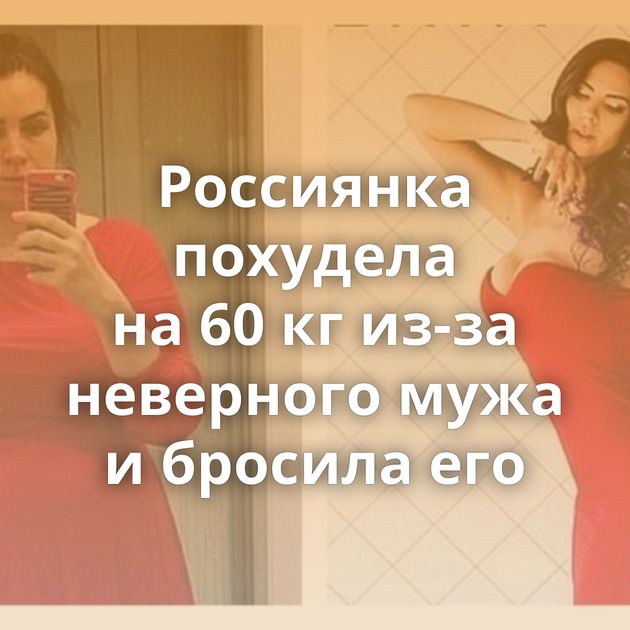 Россиянка похудела на 60 кг из-за неверного мужа и бросила его