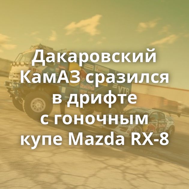 Дакаровский КамАЗ сразился в дрифте с гоночным купе Mazda RX-8