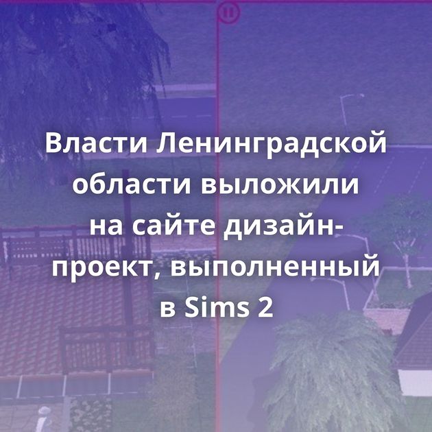 Власти Ленинградской области выложили на сайте дизайн-проект, выполненный в Sims 2