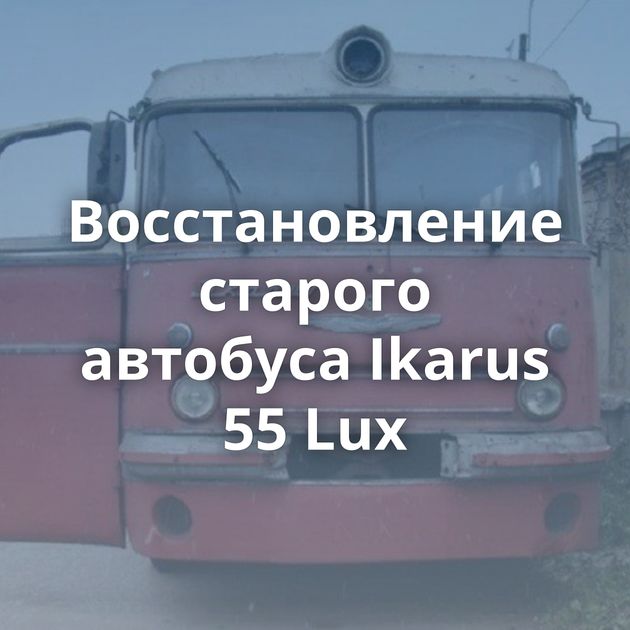 Восстановление старого автобуса Ikarus 55 Lux