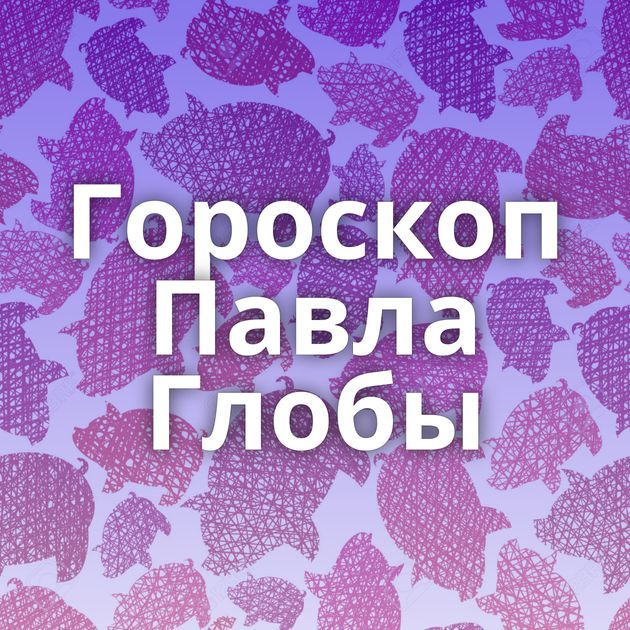 Гороскоп Павла Глобы