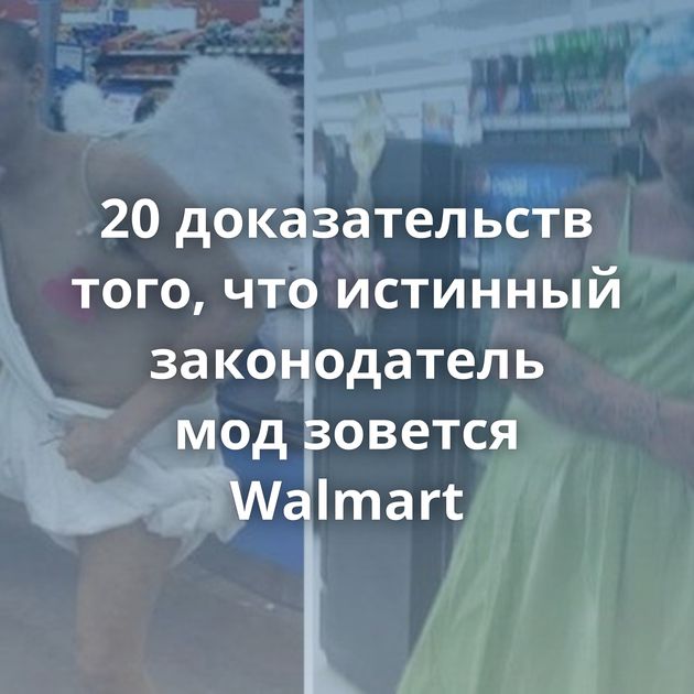 20 доказательств того, что истинный законодатель мод зовется Walmart