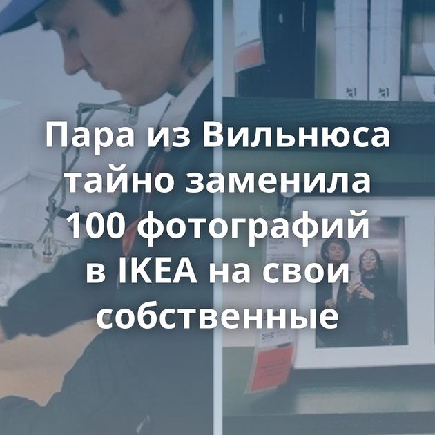 Пара из Вильнюса тайно заменила 100 фотографий в IKEA на свои собственные