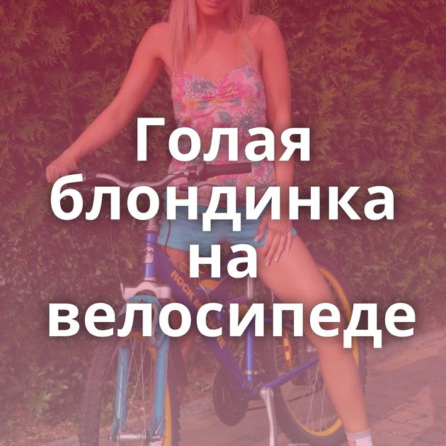 Голая блондинка на велосипеде