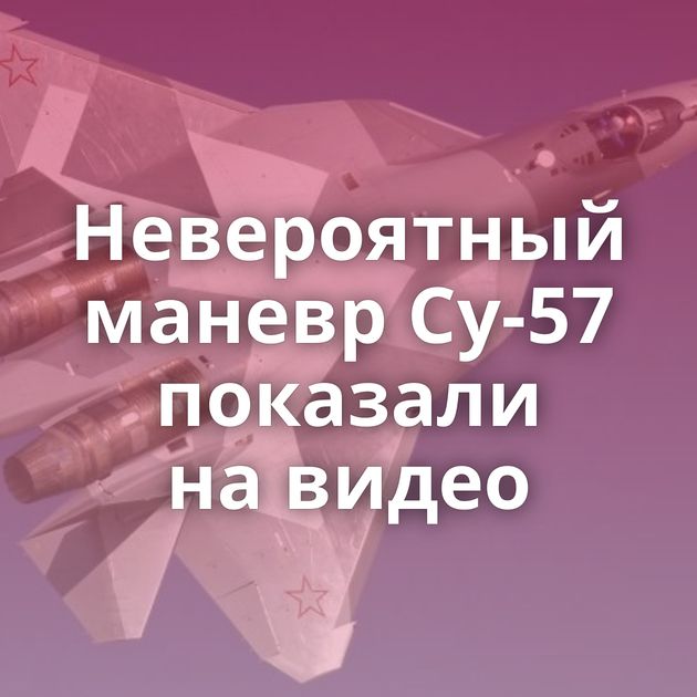 Невероятный маневр Су-57 показали на видео