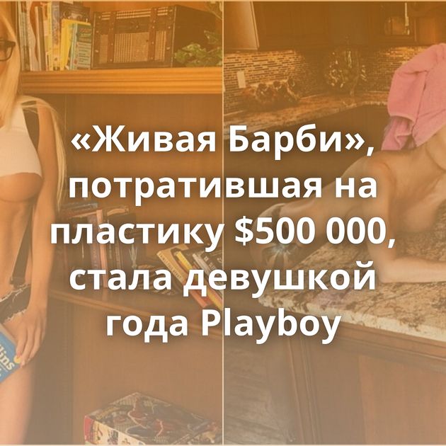 «Живая Барби», потратившая на пластику $500 000, стала девушкой года Playboy