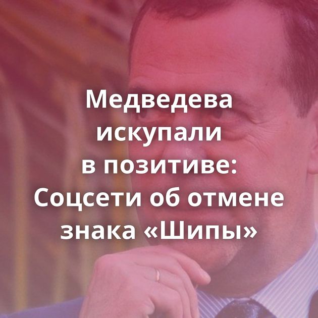 Медведева искупали в позитиве: Соцсети об отмене знака «Шипы»