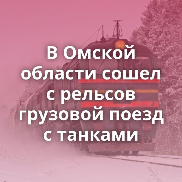 В Омской области сошел с рельсов грузовой поезд с танками