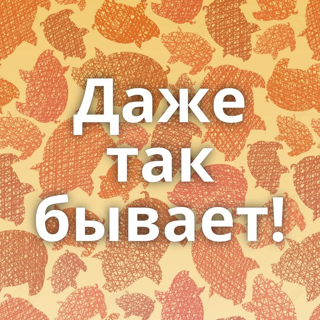 Даже так бывает!