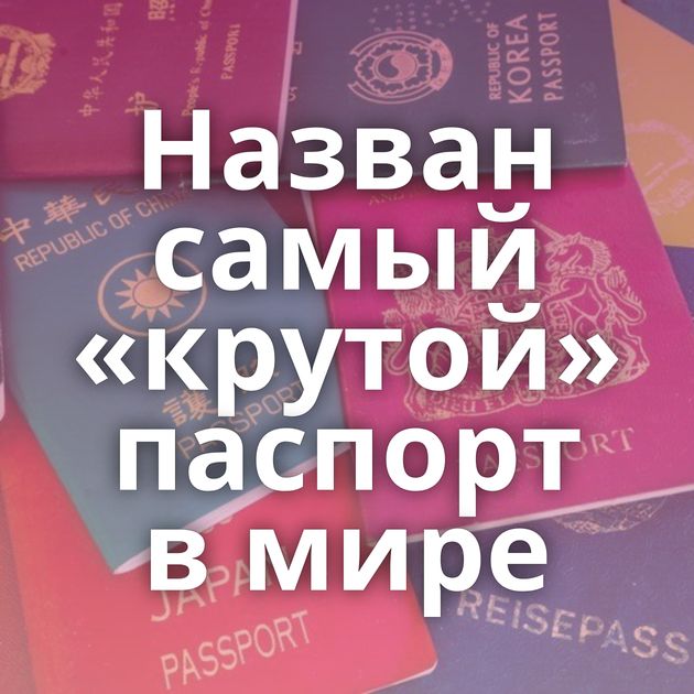 Назван самый «крутой» паспорт в мире