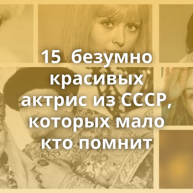 15  безумно красивых актрис из СССР, которых мало кто помнит
