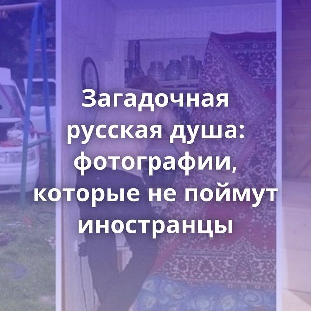 Загадочная русская душа: фотографии, которые не поймут иностранцы