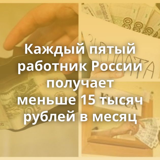 Каждый пятый работник России получает меньше 15 тысяч рублей в месяц