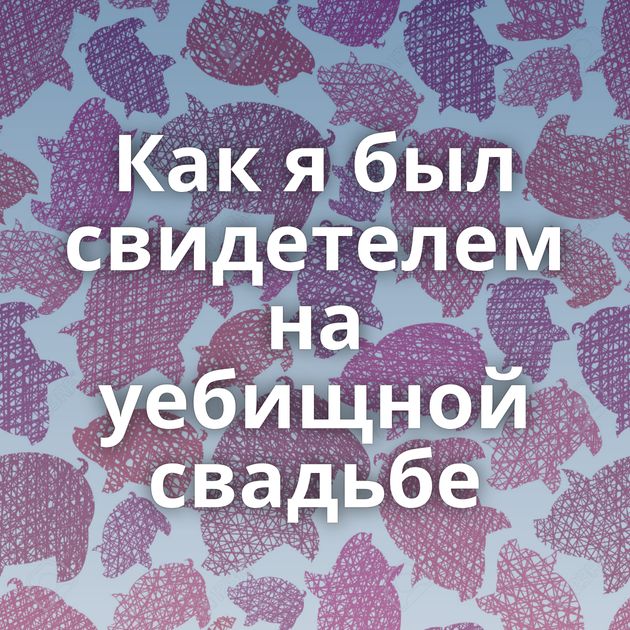 Как я был свидетелем на уебищной свадьбе