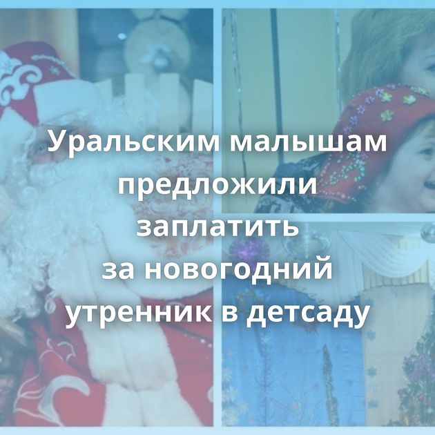 Уральским малышам предложили заплатить за новогодний утренник в детсаду