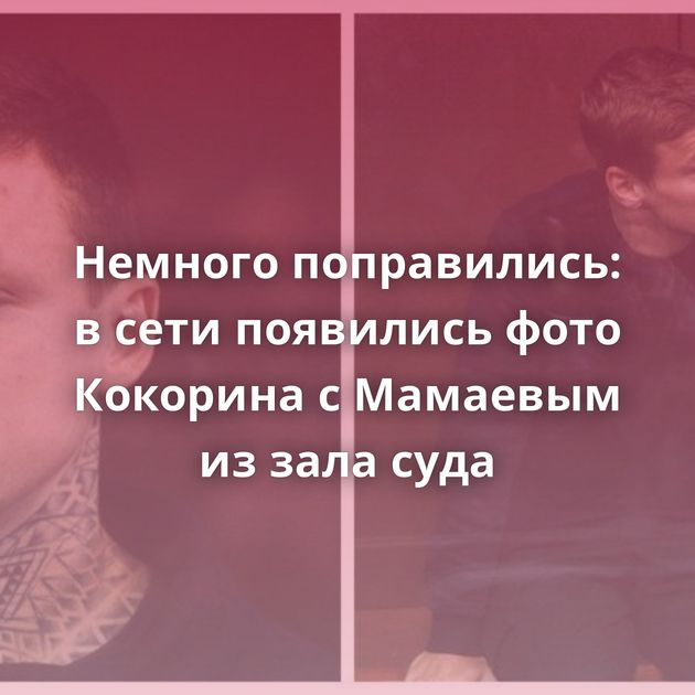 Немного поправились: в сети появились фото Кокорина с Мамаевым из зала суда