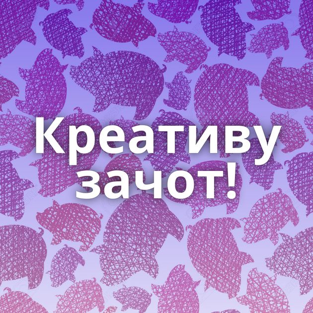 Креативу зачот!