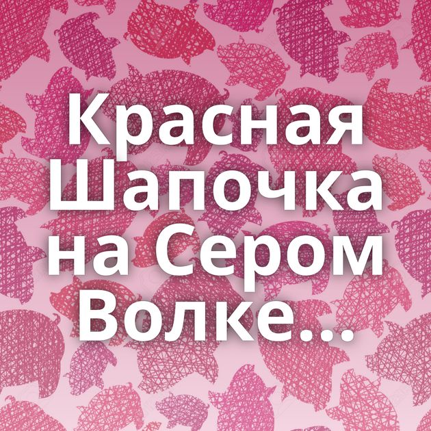 Красная Шапочка на Сером Волке...