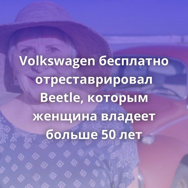 Volkswagen бесплатно отреставрировал Beetle, которым женщина владеет больше 50 лет