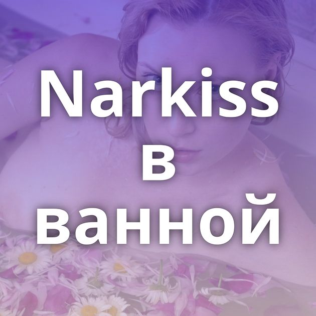 Narkiss в ванной