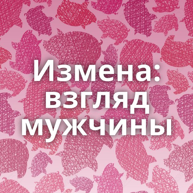 Измена: взгляд мужчины