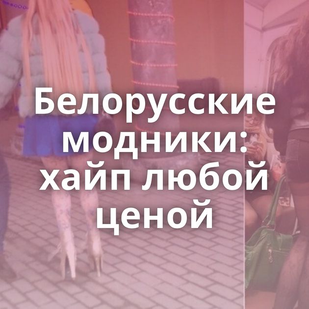Белорусские модники: хайп любой ценой