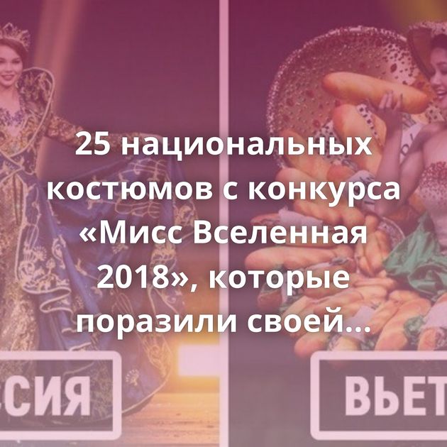 25 национальных костюмов с конкурса «Мисс Вселенная 2018», которые поразили своей необычностью