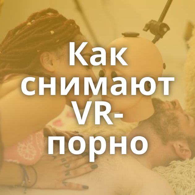 Как снимают VR-порно