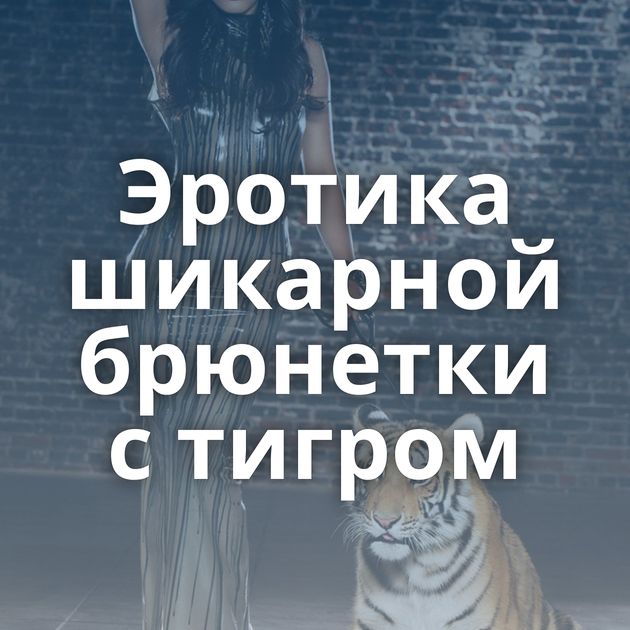 Эротика шикарной брюнетки с тигром