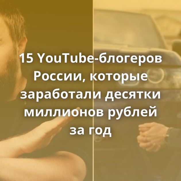 15 YouTube-блогеров России, которые заработали десятки миллионов рублей за год