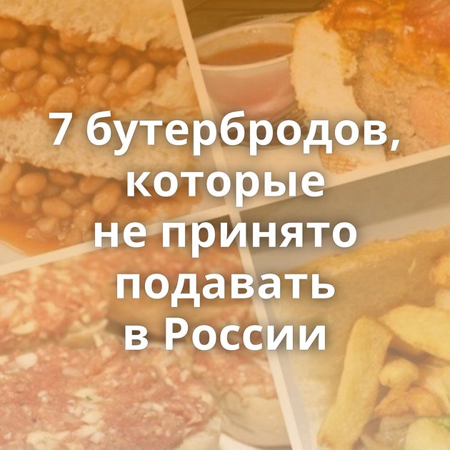 7 бутербродов, которые не принято подавать в России