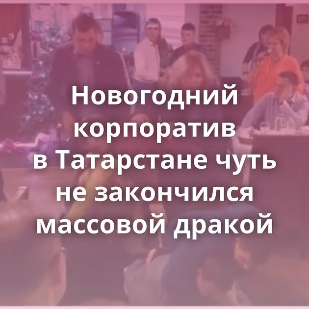 Новогодний корпоратив в Татарстане чуть не закончился массовой дракой